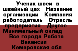 Ученик швеи. в швейный цех › Название организации ­ Компания-работодатель › Отрасль предприятия ­ Другое › Минимальный оклад ­ 1 - Все города Работа » Вакансии   . Кемеровская обл.,Ленинск-Кузнецкий г.